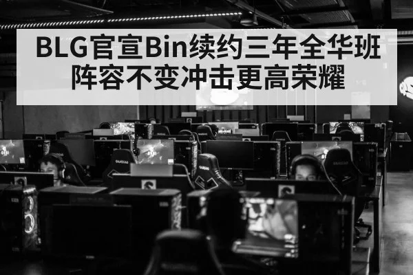 BLG官宣Bin续约三年全华班阵容不变冲击更高荣耀