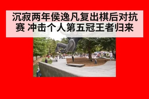 沉寂两年侯逸凡复出棋后对抗赛 冲击个人第五冠王者归来