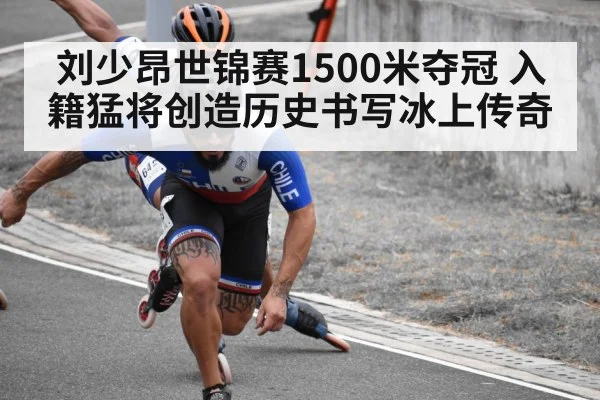 刘少昂世锦赛1500米夺冠 入籍猛将创造历史书写冰上传奇