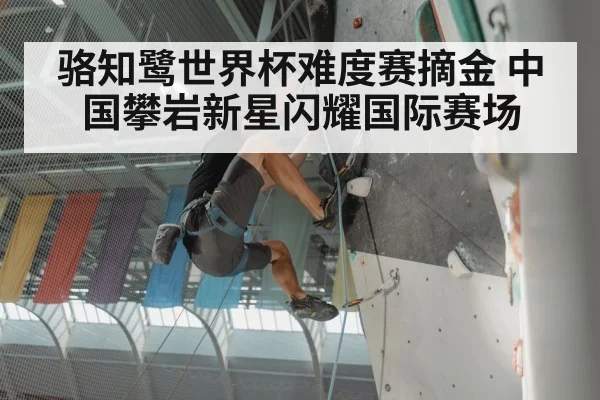 骆知鹭世界杯难度赛摘金 中国攀岩新星闪耀国际赛场
