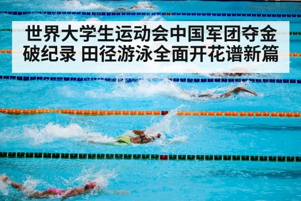 世界大学生运动会中国军团夺金破纪录 田径游泳全面开花谱新篇