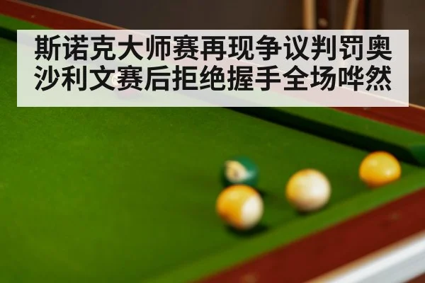 斯诺克大师赛再现争议判罚奥沙利文赛后拒绝握手全场哗然