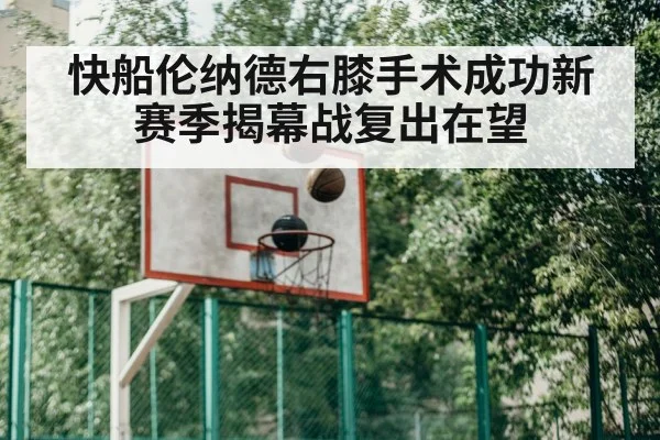 快船伦纳德右膝手术成功新赛季揭幕战复出在望