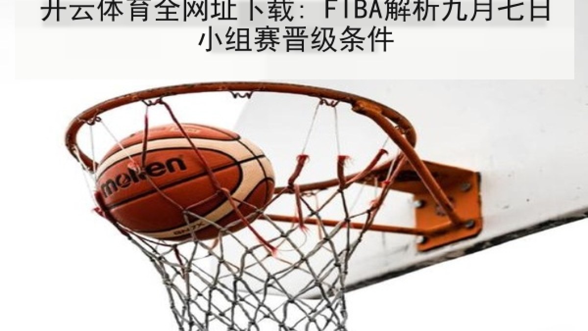 开云体育全网址下载: FIBA解析九月七日小组赛晋级条件